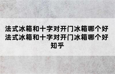 法式冰箱和十字对开门冰箱哪个好 法式冰箱和十字对开门冰箱哪个好 知乎